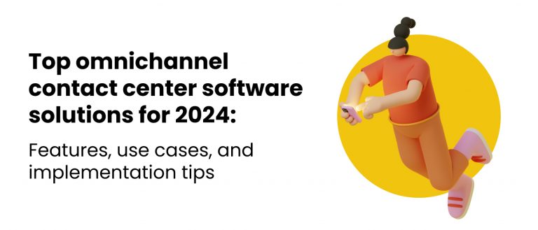 Top Omnichannel Contact Center Software Solutions for 2024: Features, Use Cases, and Implementation Tips